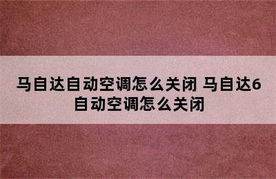 马自达自动空调怎么关闭 马自达6自动空调怎么关闭